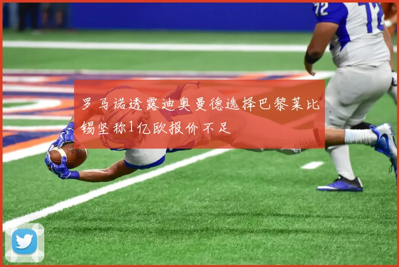 罗马诺透露迪奥曼德选择巴黎莱比锡坚称1亿欧报价不足