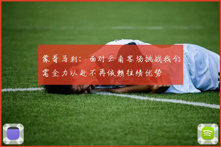 蒙哥马利：面对云南客场挑战我们需全力以赴不再依赖往绩优势