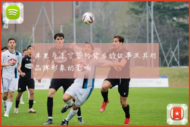 库里与李宁签约背后的故事及其对品牌形象的影响