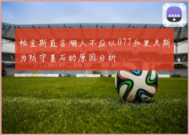 帕金斯直言湖人不应以077和里夫斯为防守基石的原因分析