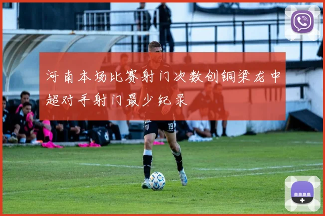 河南本场比赛射门次数创铜梁龙中超对手射门最少纪录