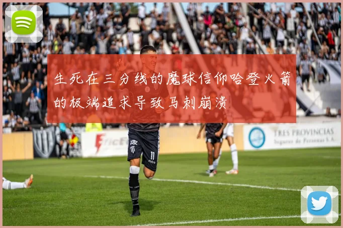 生死在三分线的魔球信仰哈登火箭的极端追求导致马刺崩溃