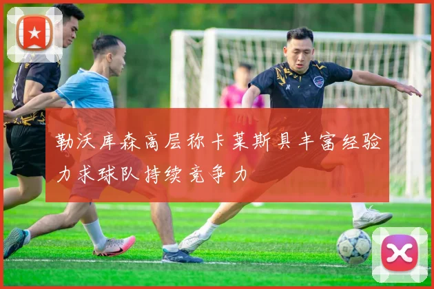 勒沃库森高层称卡莱斯具丰富经验力求球队持续竞争力