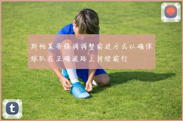 斯帕莱蒂强调调整前进方式以确保球队在正确道路上持续前行