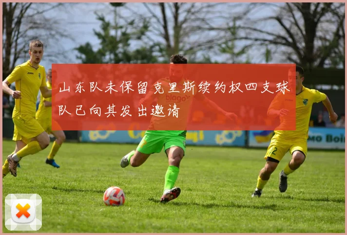山东队未保留克里斯续约权四支球队已向其发出邀请