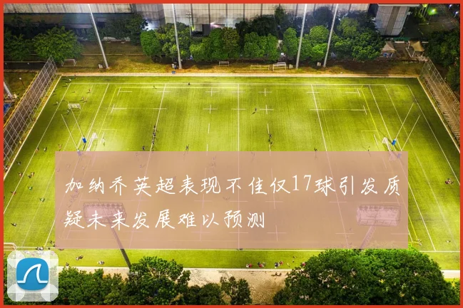 加纳乔英超表现不佳仅17球引发质疑未来发展难以预测