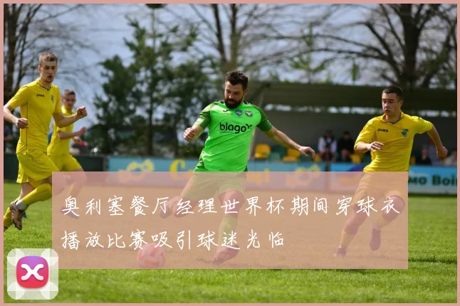 奥利塞餐厅经理世界杯期间穿球衣播放比赛吸引球迷光临