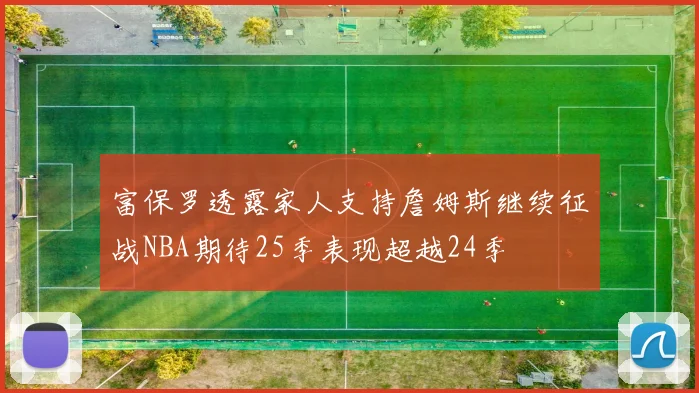 富保罗透露家人支持詹姆斯继续征战NBA期待25季表现超越24季