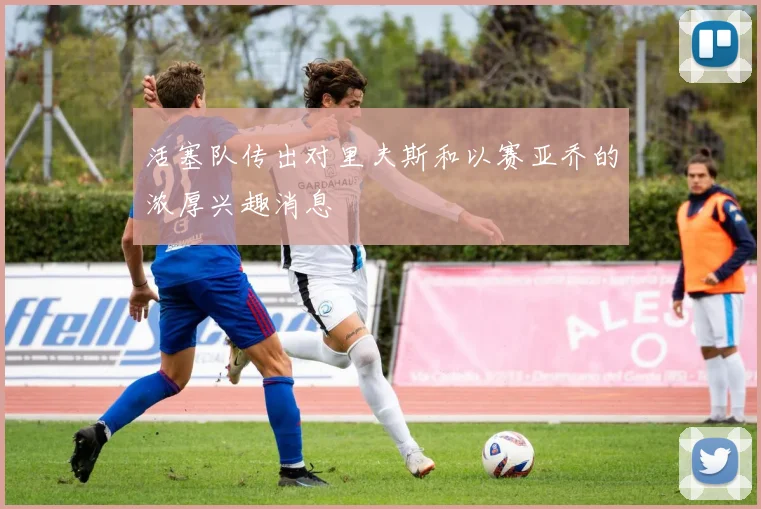 活塞队传出对里夫斯和以赛亚乔的浓厚兴趣消息