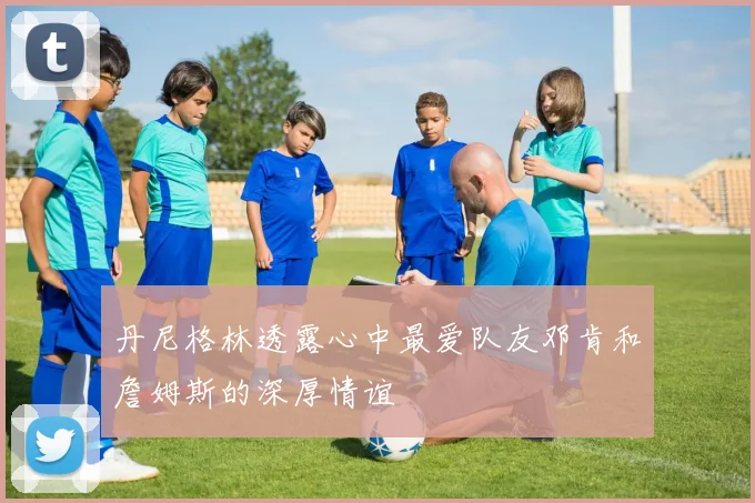 丹尼格林透露心中最爱队友邓肯和詹姆斯的深厚情谊